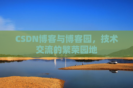 CSDN博客与博客园，技术交流的繁荣园地