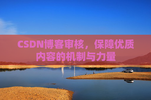 CSDN博客审核，保障优质内容的机制与力量